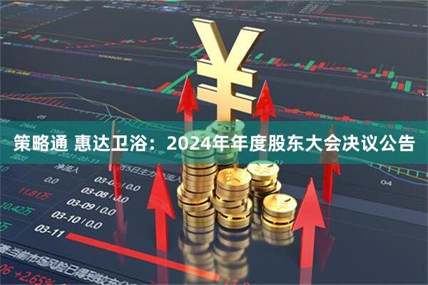 策略通 惠达卫浴：2024年年度股东大会决议公告