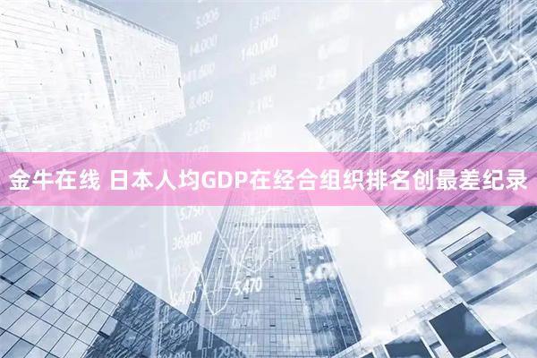 金牛在线 日本人均GDP在经合组织排名创最差纪录