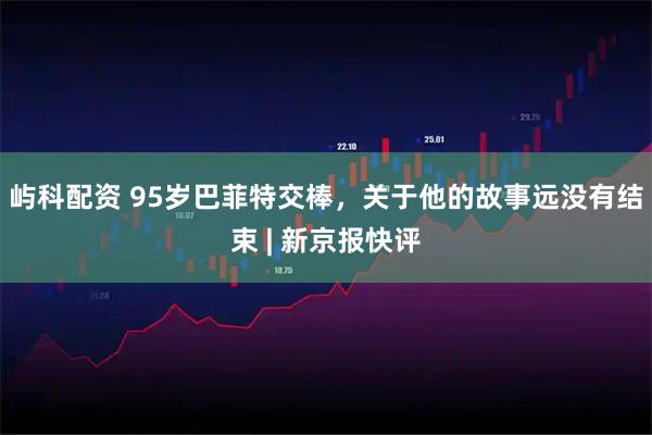 屿科配资 95岁巴菲特交棒，关于他的故事远没有结束 | 新京报快评