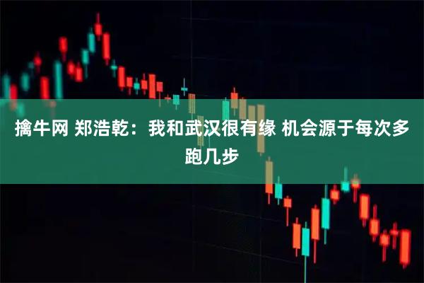 擒牛网 郑浩乾：我和武汉很有缘 机会源于每次多跑几步