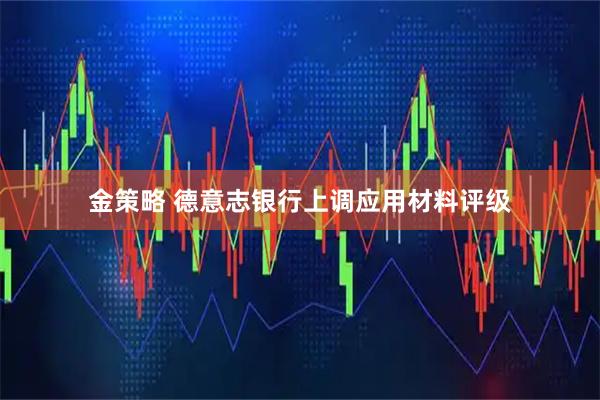 金策略 德意志银行上调应用材料评级