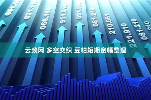 云燚网 多空交织 豆粕短期宽幅整理